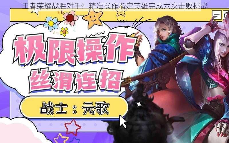 王者荣耀战胜对手:精准操作指定英雄完成六次击败挑战