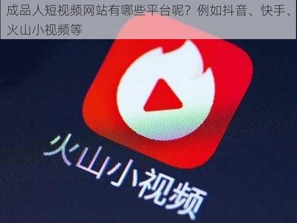 成品人短视频网站有哪些平台呢?例如抖音、快手、火山小视频等