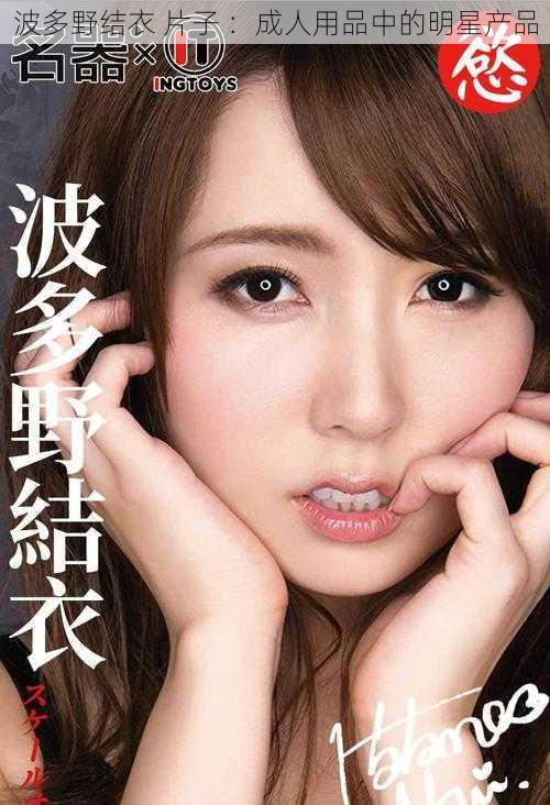 波多野结衣 片子 :成人用品中的明星产品