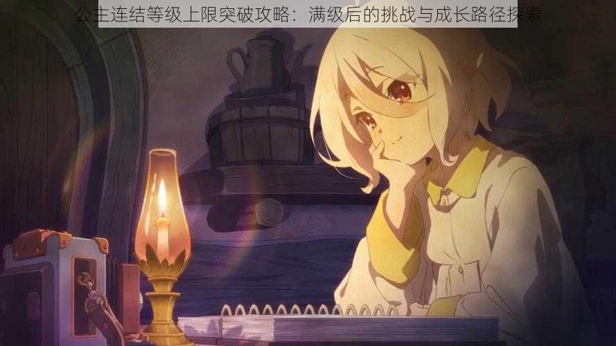 公主连结等级上限突破攻略:满级后的挑战与成长路径探索