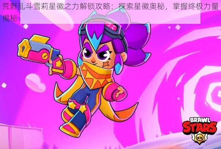 荒野乱斗雪莉星徽之力解锁攻略:探索星徽奥秘,掌握终极力量揭秘