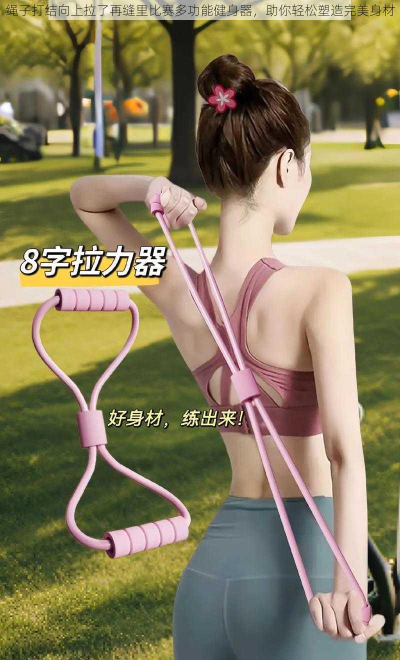 绳子打结向上拉了再缝里比赛多功能健身器,助你轻松塑造完美身材