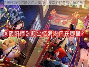 阴阳师前尘忆梦入口大揭秘：探索游戏背后的神秘故事