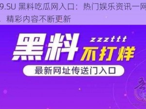 799.SU 黑料吃瓜网入口：热门娱乐资讯一网打尽，精彩内容不断更新