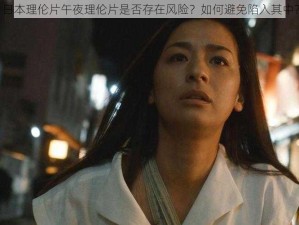 日本理伦片午夜理伦片是否存在风险？如何避免陷入其中？