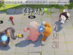 超萌动物对战手游，聚会社交新玩法——party animals 游戏