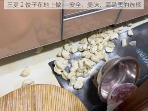 三更 2 饺子在地上做——安全、美味、高品质的选择