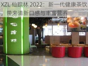 XZL 仙踪林 2022：新一代健康茶饮，带来清新口感与丰富营养