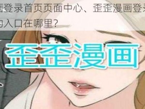 歪歪漫画登录首页页面中心、歪歪漫画登录首页页面中心的入口在哪里？