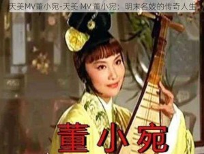 天美MV董小宛-天美 MV 董小宛：明末名妓的传奇人生