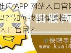 榴莲推广 APP 网站入口官网是真的吗？如何找到榴莲推广 APP 网站入口官网？