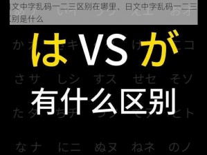 日文中字乱码一二三区别在哪里、日文中字乱码一二三的区别是什么