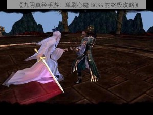 《九阴真经手游：单刷心魔 Boss 的终极攻略》