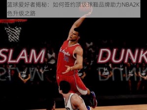 NBA篮球爱好者揭秘：如何签约顶级球鞋品牌助力NBA2K15游戏角色升级之路