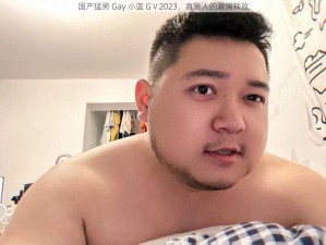 国产猛男 Gay 小蓝 GⅤ2023，真男人的激情释放