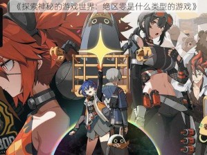 《探索神秘的游戏世界：绝区零是什么类型的游戏》