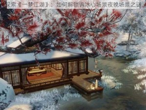 探索《一梦江湖》：如何解锁诉冰心场景夜晚场景之谜