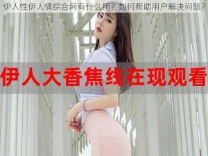 伊人性伊人情综合网有什么用？如何帮助用户解决问题？