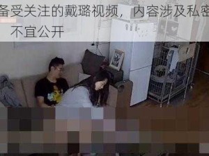 备受关注的戴璐视频，内容涉及私密，不宜公开