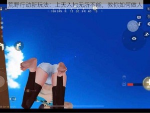 荒野行动新玩法：上天入地无所不能，教你如何做人