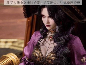 斗罗大陆中女神的沦丧：绝美周边，让你重温经典