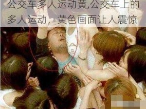 公交车多人运动黄,公交车上的多人运动，黄色画面让人震惊