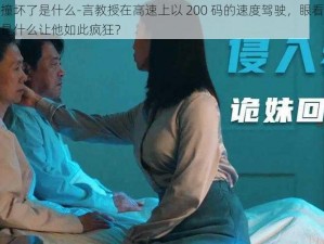 言教授要撞坏了是什么-言教授在高速上以 200 码的速度驾驶，眼看就要撞坏了，到底是什么让他如此疯狂？