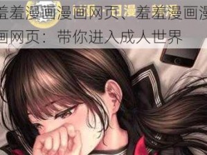 羞羞漫画漫画网页、羞羞漫画漫画网页：带你进入成人世界