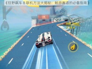 《狂野飙车 8 联机方法大揭秘：畅游赛道的必备指南》