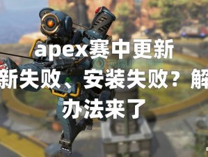 Apex英雄游戏更新故障全解析：更新不了及更新缓慢的多种实用解决方法