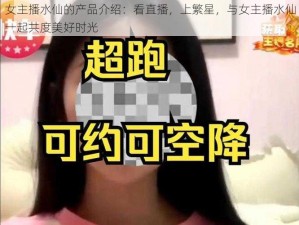 女主播水仙的产品介绍：看直播，上繁星，与女主播水仙一起共度美好时光