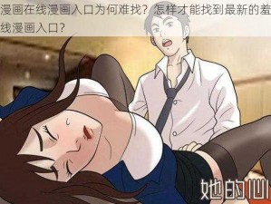 羞羞漫画在线漫画入口为何难找？怎样才能找到最新的羞羞漫画在线漫画入口？