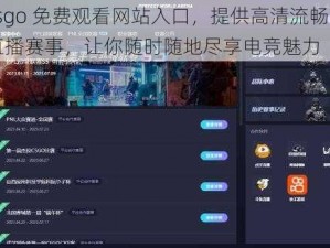 csgo 免费观看网站入口，提供高清流畅的直播赛事，让你随时随地尽享电竞魅力