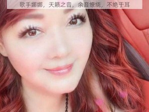 歌手娜娜，天籁之音，余音缭绕，不绝于耳