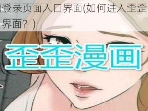 歪歪漫画登录页面入口界面(如何进入歪歪漫画登录页面入口界面？)