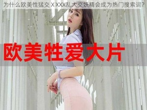 为什么欧美性猛交ⅩXXX乱大交妖精会成为热门搜索词？