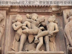 性印度 freehd 成人影片，带来最真实的性爱体验