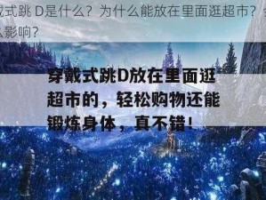 穿戴式跳 D是什么？为什么能放在里面逛超市？会有什么影响？