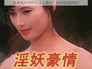 免费婬片为什么这么难找？如何快速找到？