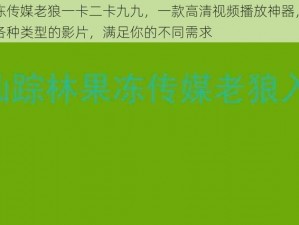 果冻传媒老狼一卡二卡九九，一款高清视频播放神器，涵盖各种类型的影片，满足你的不同需求