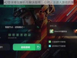 战地2042登录难题解析与解决指南：应对无法进入游戏的策略介绍