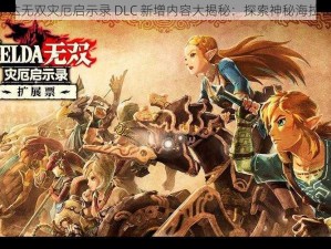 《塞尔达无双灾厄启示录 DLC 新增内容大揭秘：探索神秘海拉鲁大陆》