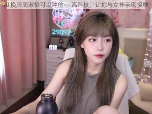 AI 换脸周淑怡可以冲的——高科技，让你与女神亲密接触