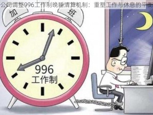 公司调整996工作制晚睡清算机制：重塑工作与休息的平衡