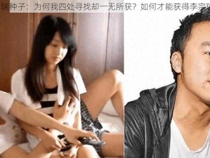 求李宗瑞种子：为何我四处寻找却一无所获？如何才能获得李宗瑞种子？