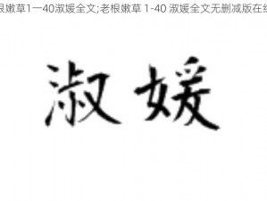 老根嫩草1一40淑媛全文;老根嫩草 1-40 淑媛全文无删减版在线阅读