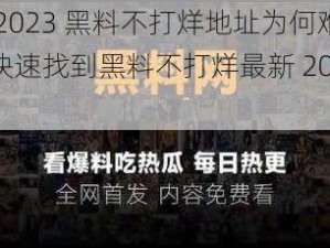 最新 2023 黑料不打烊地址为何难找？怎样快速找到黑料不打烊最新 2023 地址？