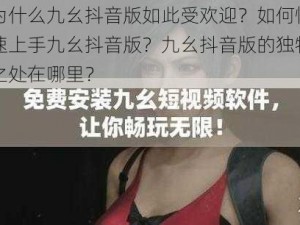 为什么九幺抖音版如此受欢迎？如何快速上手九幺抖音版？九幺抖音版的独特之处在哪里？