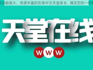 一款功能强大、资源丰富的在线中文天堂库 8，满足您的一切需求