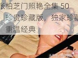 张柏芝门照艳全集 50：珍贵珍藏版，独家珍藏，重温经典